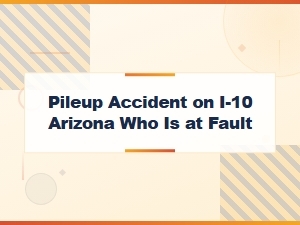 Who Is at Fault in an Arizona I-10 Pileup Accident