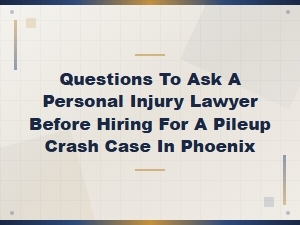 Questions to Ask a Personal Injury Lawyer Before Hiring for a Phoenix Pileup Crash Case